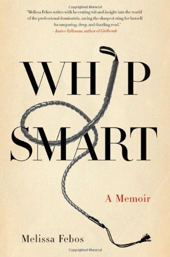 Whip Smart: The True Story of a Secret Life by Melissa Febos