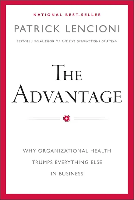 The Advantage: Why Organizational Health Trumps Everything Else In Business by Patrick Lencioni