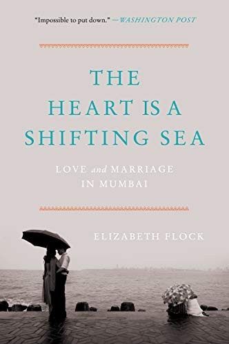 The Heart Is a Shifting Sea: Love and Marriage in Mumbai – An Intimate Work of Reportage on Three Couples in India by Elizabeth Flock