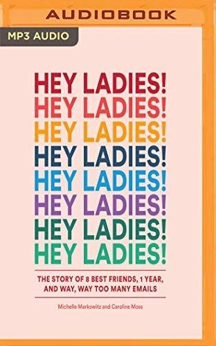 Hey Ladies!: The Story of 8 Best Friends, 1 Year, and Way, Way Too Many Emails by Michelle Markowitz