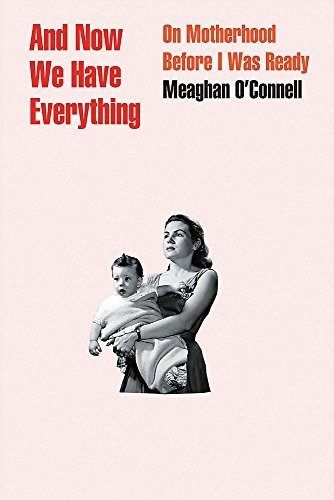 And Now We Have Everything: On Motherhood Before I Was Ready by Meaghan O'Connell