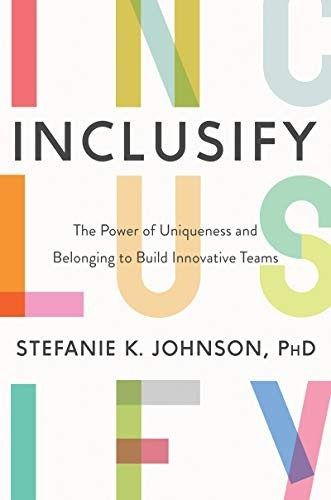 Inclusify: The Power of Uniqueness and Belonging to Build Innovative Teams by Stefanie K. Johnson