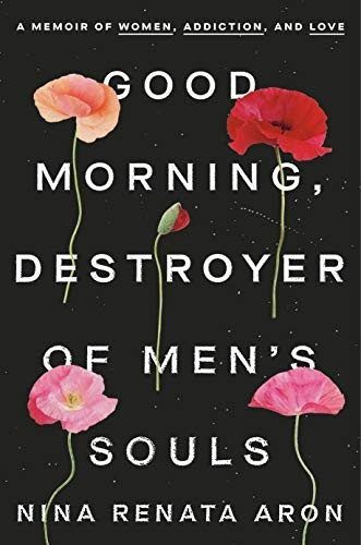 Good Morning, Destroyer of Men's Souls: A Memoir of Women, Addiction, and Love by Nina Renata Aron