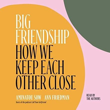 Big Friendship: How We Keep Each Other Close by Aminatou Sow
