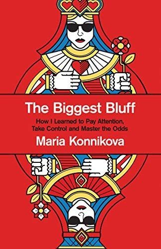 The Biggest Bluff: How I Learned to Pay Attention, Master Myself, and Win by Maria Konnikova