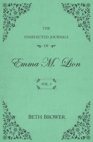 The Unselected Journals of Emma M. Lion: Vol. 1 by Beth Brower