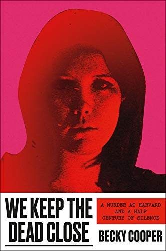 We Keep the Dead Close: A Murder at Harvard and a Half Century of Silence by Becky Cooper