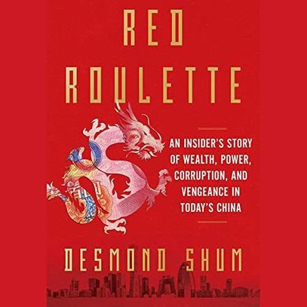 Red Roulette: An Insider's Story of Wealth, Power, Corruption, and Vengeance in Today's China by Desmond Shum